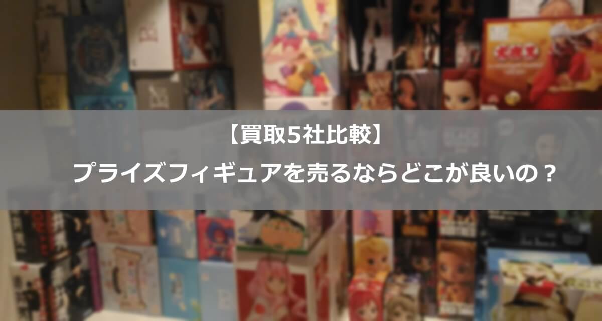 買取比較5社 プライズフィギュアを売るならどこがいいの になろぐ